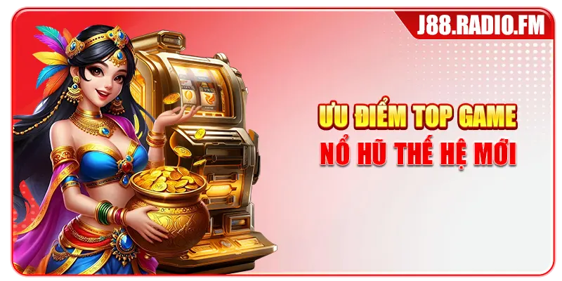 Ưu điểm top game nổ hũ thế hệ mới